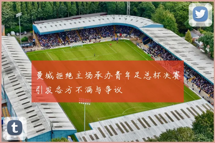曼城拒绝主场承办青年足总杯决赛引发各方不满与争议