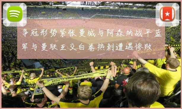 争冠形势紧张曼城与阿森纳战平蓝军与曼联互交白卷热刺遭遇惨败
