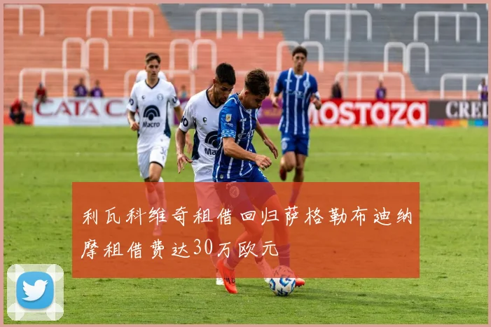 利瓦科维奇租借回归萨格勒布迪纳摩租借费达30万欧元