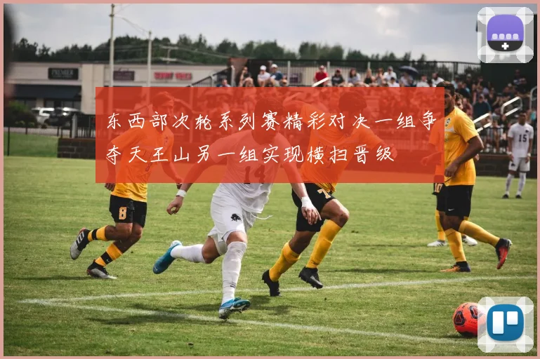 东西部次轮系列赛精彩对决一组争夺天王山另一组实现横扫晋级