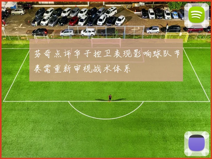芬奇点评华子控卫表现影响球队节奏需重新审视战术体系